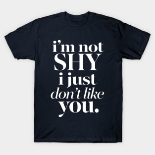 I'M NOT SHY I JUST DON'T LIKE YOU - Typography Sassy Design T-Shirt